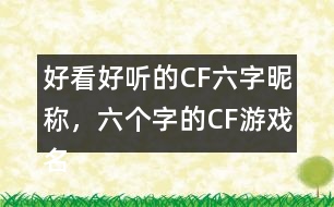 好看好聽的CF六字昵稱，六個字的CF游戲名字283個