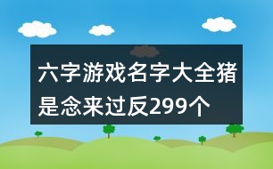 六字游戲名字大全：豬是念來(lái)過(guò)反299個(gè)