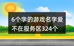 6個字的游戲名字：愛、不在服務(wù)區(qū)324個