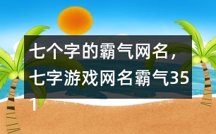 七個(gè)字的霸氣網(wǎng)名，七字游戲網(wǎng)名霸氣351個(gè)