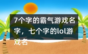 7個字的霸氣游戲名字，七個字的lol游戲名字302個