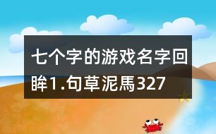 七個(gè)字的游戲名字：回眸⒈句、草泥馬327個(gè)