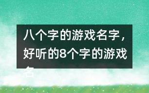 八個(gè)字的游戲名字，好聽的8個(gè)字的游戲名字275個(gè)