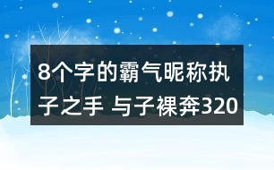 8個(gè)字的霸氣昵稱：執(zhí)子之手 與子裸奔320個(gè)