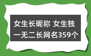 女生長(zhǎng)昵稱 女生獨(dú)一無(wú)二長(zhǎng)網(wǎng)名359個(gè)