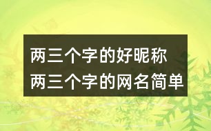 兩三個(gè)字的好昵稱 兩三個(gè)字的網(wǎng)名簡單干凈299個(gè)