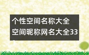 個(gè)性空間名稱(chēng)大全 空間昵稱(chēng)網(wǎng)名大全331個(gè)