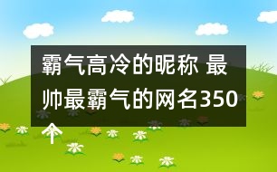 霸氣高冷的昵稱 最帥最霸氣的網(wǎng)名350個(gè)