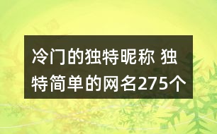 冷門(mén)的獨(dú)特昵稱 獨(dú)特簡(jiǎn)單的網(wǎng)名275個(gè)