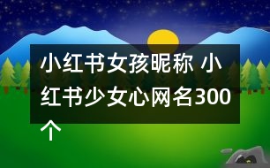 小紅書女孩昵稱 小紅書少女心網(wǎng)名300個(gè)