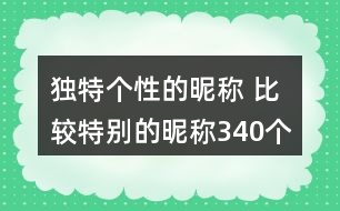 獨特個性的昵稱 比較特別的昵稱340個