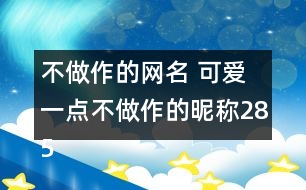 不做作的網(wǎng)名 可愛一點(diǎn)不做作的昵稱285個(gè)