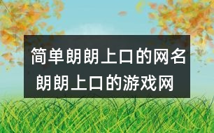 簡(jiǎn)單朗朗上口的網(wǎng)名 朗朗上口的游戲網(wǎng)名303個(gè)