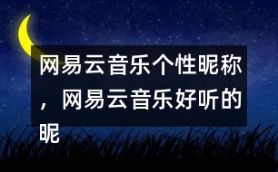 網(wǎng)易云音樂個(gè)性昵稱，網(wǎng)易云音樂好聽的昵稱313個(gè)