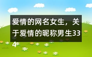 愛情的網(wǎng)名女生，關(guān)于愛情的昵稱男生334個(gè)