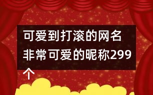 可愛到打滾的網(wǎng)名 非?？蓯鄣年欠Q299個