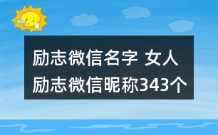 勵志微信名字 女人勵志微信昵稱343個