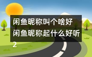 閑魚昵稱叫個啥好 閑魚昵稱起什么好聽273個