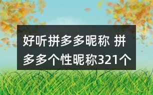 好聽拼多多昵稱 拼多多個性昵稱321個