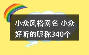 小眾風格網(wǎng)名 小眾好聽的昵稱340個