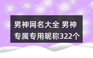 男神網(wǎng)名大全 男神專屬專用昵稱322個