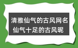 清雅仙氣的古風(fēng)網(wǎng)名 仙氣十足的古風(fēng)昵稱289個(gè)