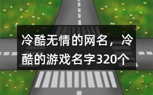 冷酷無情的網(wǎng)名，冷酷的游戲名字320個