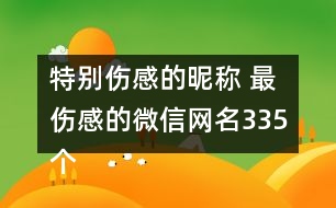 特別傷感的昵稱(chēng) 最傷感的微信網(wǎng)名335個(gè)