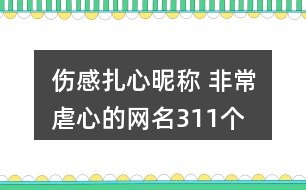 傷感扎心昵稱 非常虐心的網(wǎng)名311個