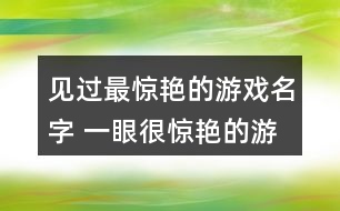 見過(guò)最驚艷的游戲名字 一眼很驚艷的游戲id302個(gè)