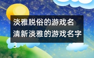 淡雅脫俗的游戲名 清新淡雅的游戲名字301個