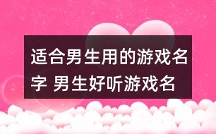 適合男生用的游戲名字 男生好聽(tīng)游戲名簡(jiǎn)短317個(gè)