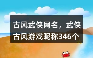 古風武俠網(wǎng)名，武俠古風游戲昵稱346個