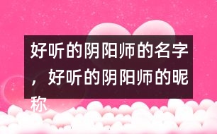 好聽的陰陽(yáng)師的名字，好聽的陰陽(yáng)師的昵稱276個(gè)