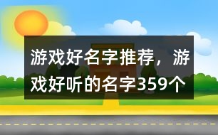 游戲好名字推薦，游戲好聽(tīng)的名字359個(gè)