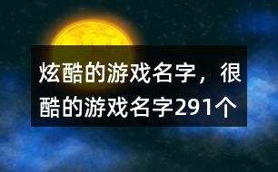 炫酷的游戲名字，很酷的游戲名字291個(gè)