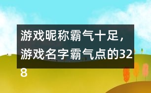 游戲昵稱(chēng)霸氣十足，游戲名字霸氣點(diǎn)的328個(gè)