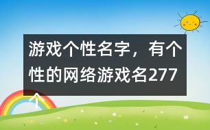 游戲個(gè)性名字，有個(gè)性的網(wǎng)絡(luò)游戲名277個(gè)