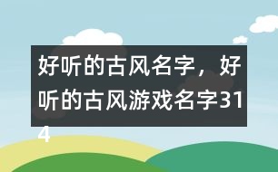 好聽(tīng)的古風(fēng)名字，好聽(tīng)的古風(fēng)游戲名字314個(gè)