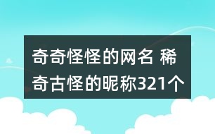 奇奇怪怪的網(wǎng)名 稀奇古怪的昵稱(chēng)321個(gè)