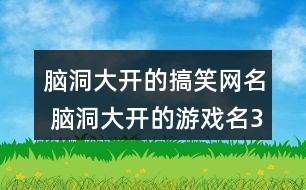 腦洞大開的搞笑網(wǎng)名 腦洞大開的游戲名321個