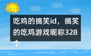 吃雞的搞笑id，搞笑的吃雞游戲昵稱328個(gè)