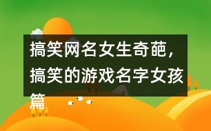 搞笑網(wǎng)名女生奇葩，搞笑的游戲名字女孩篇337個