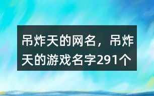 吊炸天的網(wǎng)名，吊炸天的游戲名字291個(gè)