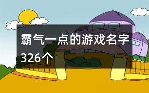 霸氣一點的游戲名字326個