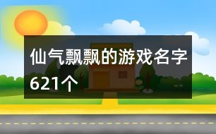 仙氣飄飄的游戲名字621個(gè)