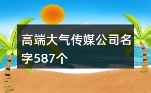 高端大氣傳媒公司名字587個(gè)