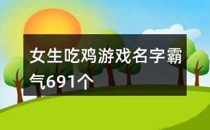 女生吃雞游戲名字霸氣691個