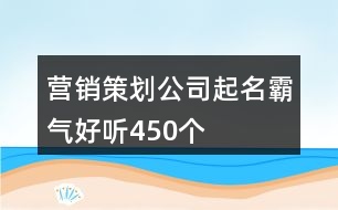 營銷策劃公司起名霸氣好聽450個(gè)