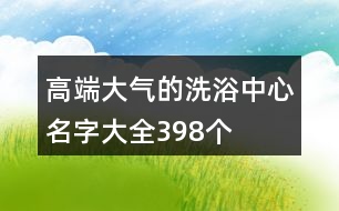 高端大氣的洗浴中心名字大全398個